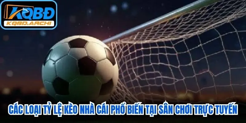 Các loại tỷ lệ kèo nhà cái phổ biến tại các sân chơi trực tuyến