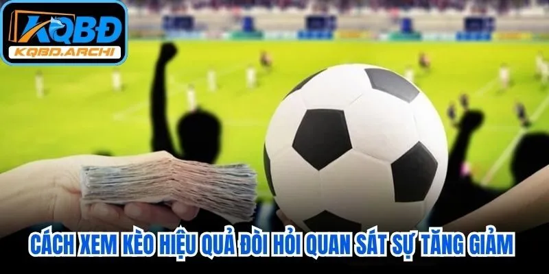 Cách xem kèo hiệu quả đòi hỏi người chơi quan sát sự tăng giảm của Odds