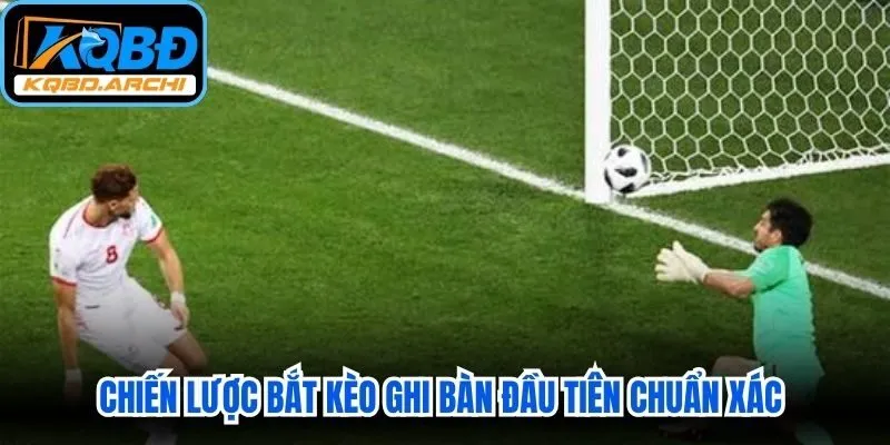 Chiến lược bắt kèo ghi bàn đầu tiên chuẩn xác giúp tối đa hóa cơ hội
