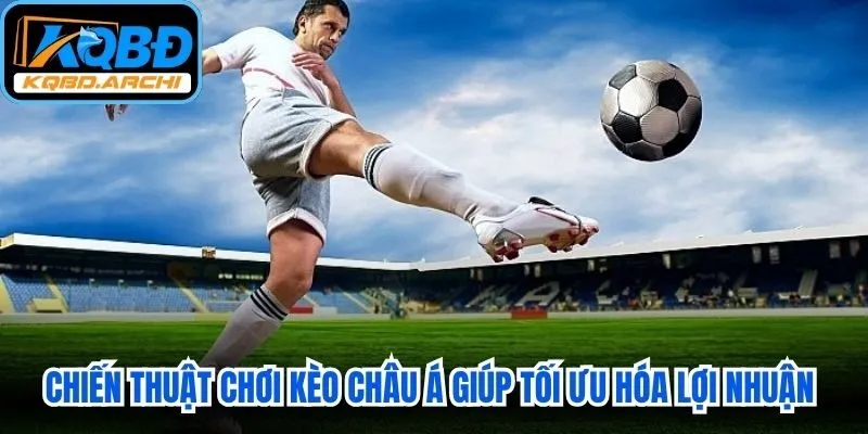Chiến thuật chơi kèo châu Á giúp tối ưu hóa lợi nhuận cho anh em