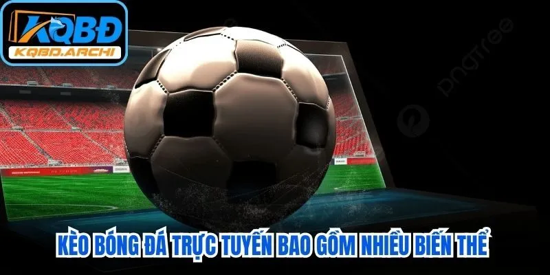 Kèo bóng đá trực tuyến bao gồm nhiều biến thể phong phú