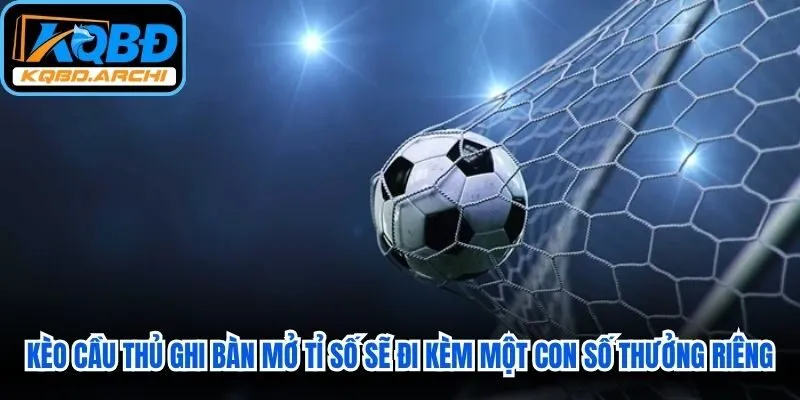 Kèo cầu thủ ghi bàn mở tỉ số sẽ đi kèm một con số tỷ lệ thưởng riêng