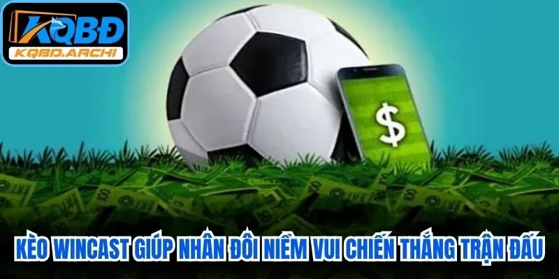 Kèo Wincast giúp người chơi nhân đôi niềm vui chiến thắng trận đấu