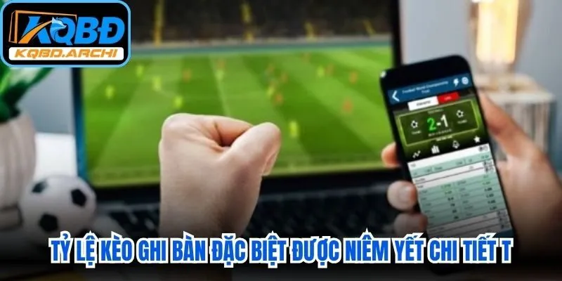 Tỷ lệ kèo ghi bàn đặc biệt được niêm yết chi tiết trên bảng