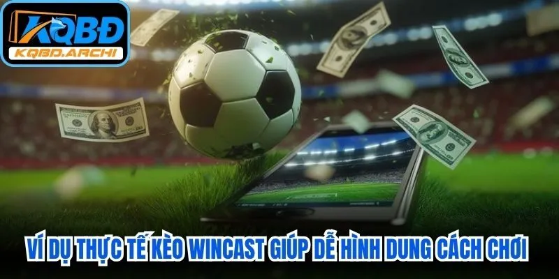 Ví dụ thực tế kèo Wincast giúp bạn dễ hình dung cách chơi kèo Wincast
