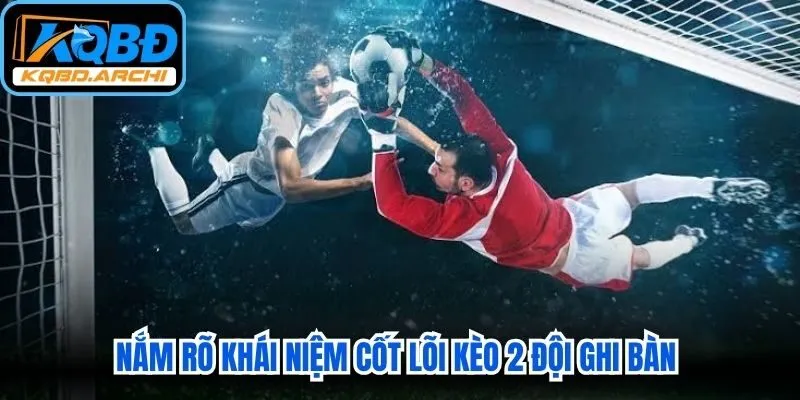 Việc nắm rõ khái niệm cốt lõi kèo 2 đội ghi bàn là nền tảng vững chắc
